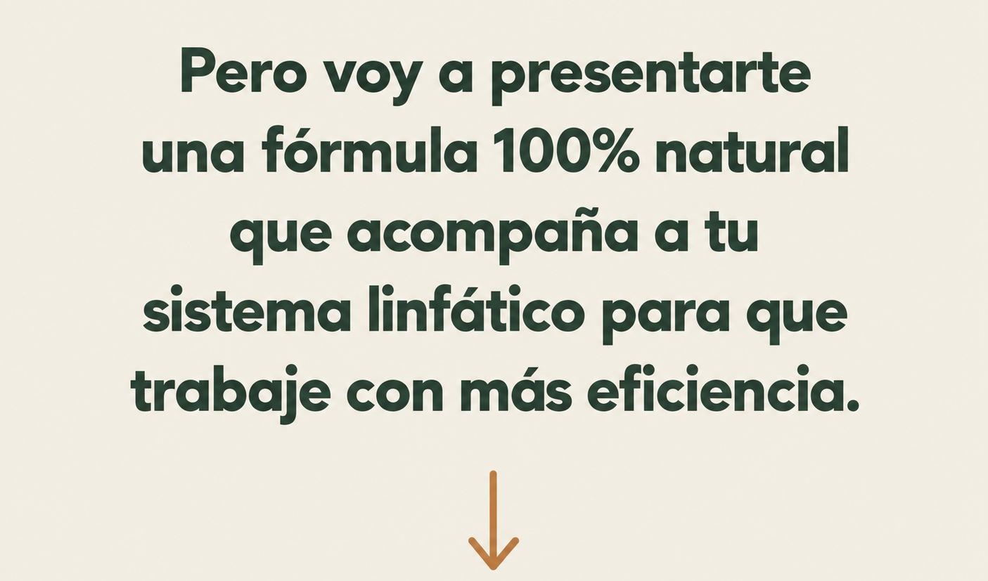 Pero voy a presentarte una fórmula 100% natural que acompaña a tu sistema linfático para que trabaje con más eficiencia.